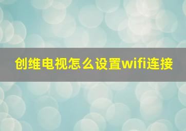 创维电视怎么设置wifi连接