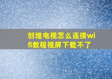 创维电视怎么连接wifi教程视屏下载不了