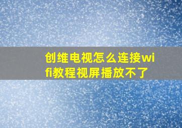 创维电视怎么连接wifi教程视屏播放不了