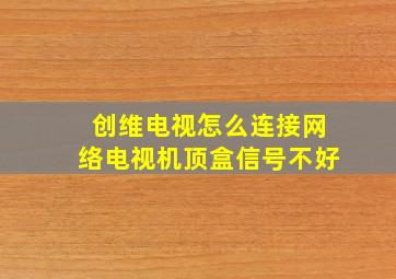 创维电视怎么连接网络电视机顶盒信号不好