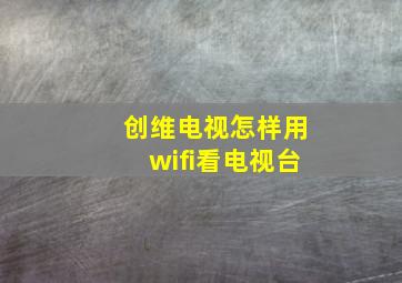 创维电视怎样用wifi看电视台