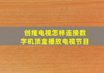 创维电视怎样连接数字机顶盒播放电视节目