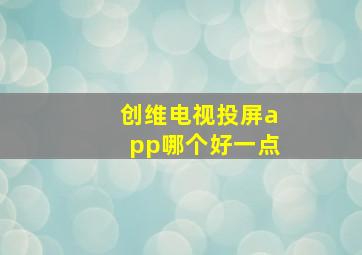 创维电视投屏app哪个好一点