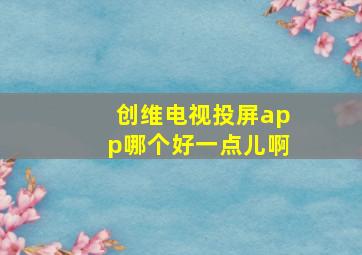 创维电视投屏app哪个好一点儿啊