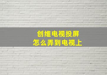 创维电视投屏怎么弄到电视上