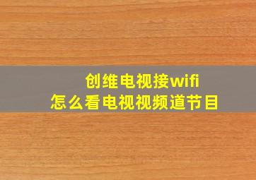 创维电视接wifi怎么看电视视频道节目