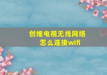 创维电视无线网络怎么连接wifi