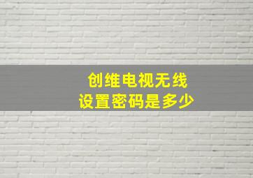 创维电视无线设置密码是多少