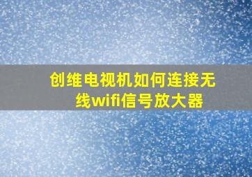 创维电视机如何连接无线wifi信号放大器