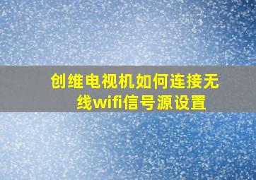 创维电视机如何连接无线wifi信号源设置