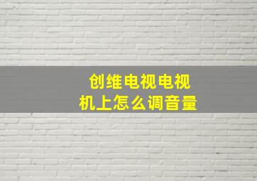 创维电视电视机上怎么调音量