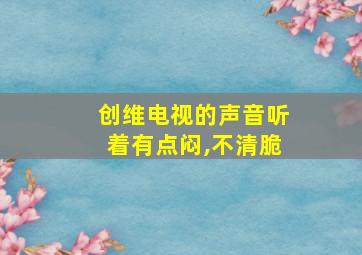 创维电视的声音听着有点闷,不清脆