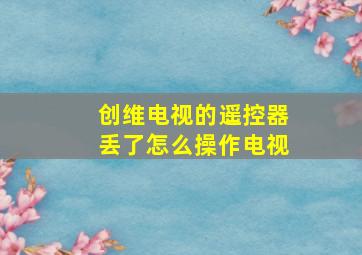 创维电视的遥控器丢了怎么操作电视