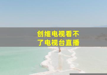 创维电视看不了电视台直播