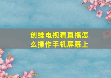 创维电视看直播怎么操作手机屏幕上