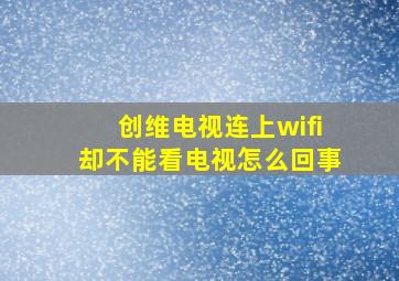 创维电视连上wifi却不能看电视怎么回事