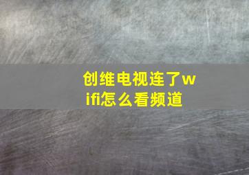 创维电视连了wifi怎么看频道