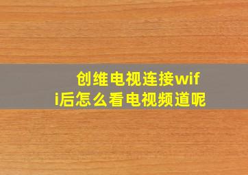 创维电视连接wifi后怎么看电视频道呢