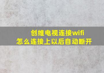 创维电视连接wifi怎么连接上以后自动断开