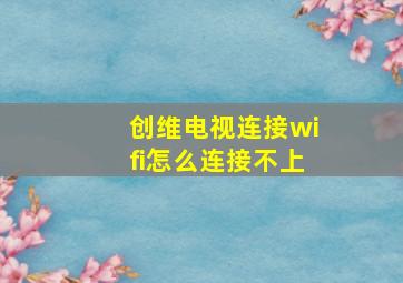 创维电视连接wifi怎么连接不上