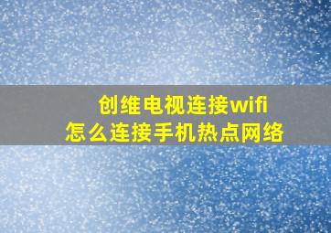 创维电视连接wifi怎么连接手机热点网络