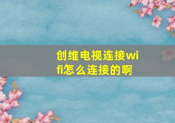 创维电视连接wifi怎么连接的啊