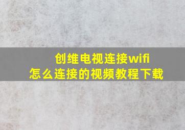 创维电视连接wifi怎么连接的视频教程下载