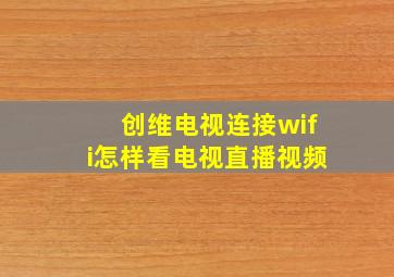 创维电视连接wifi怎样看电视直播视频