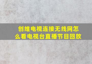 创维电视连接无线网怎么看电视台直播节目回放