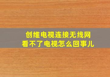 创维电视连接无线网看不了电视怎么回事儿