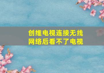 创维电视连接无线网络后看不了电视