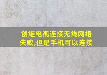 创维电视连接无线网络失败,但是手机可以连接