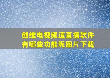 创维电视频道直播软件有哪些功能呢图片下载