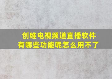 创维电视频道直播软件有哪些功能呢怎么用不了