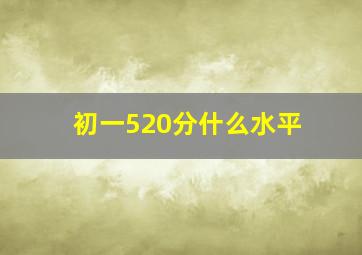 初一520分什么水平