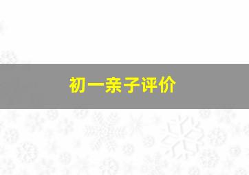 初一亲子评价