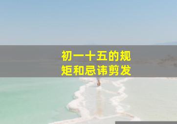 初一十五的规矩和忌讳剪发