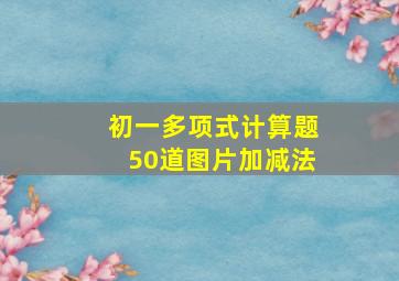 初一多项式计算题50道图片加减法