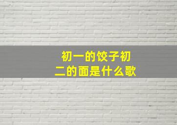 初一的饺子初二的面是什么歌