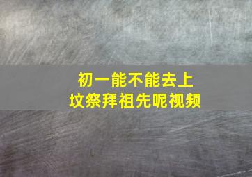 初一能不能去上坟祭拜祖先呢视频