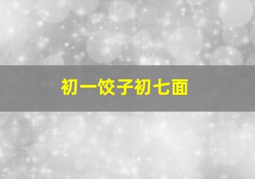 初一饺子初七面