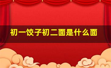 初一饺子初二面是什么面