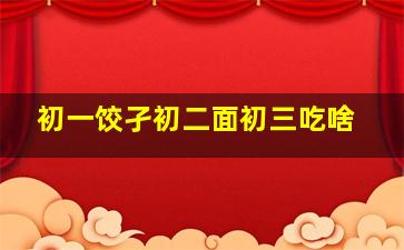 初一饺孑初二面初三吃啥