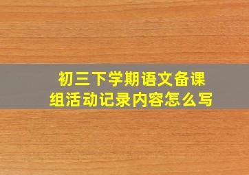 初三下学期语文备课组活动记录内容怎么写