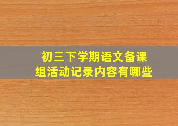 初三下学期语文备课组活动记录内容有哪些