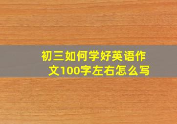 初三如何学好英语作文100字左右怎么写