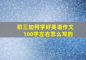 初三如何学好英语作文100字左右怎么写的