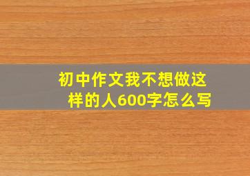 初中作文我不想做这样的人600字怎么写