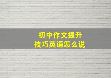 初中作文提升技巧英语怎么说