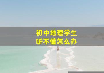 初中地理学生听不懂怎么办